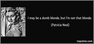 may be a dumb blonde, but I'm not that blonde. - Patricia Neal