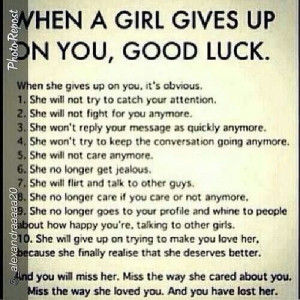 When a girl gives up on you, good luck.