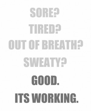 Sore? Tired? Out of breath? Sweaty? Good. It’s working.