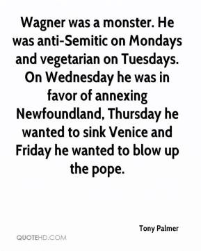 Tony Palmer - Wagner was a monster. He was anti-Semitic on Mondays and ...