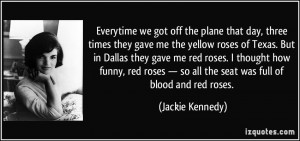 ... so all the seat was full of blood and red roses. - Jackie Kennedy