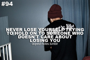 Never lose yourself trying to hold on to someone who doesn't care ...