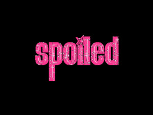 spoiled quotes or saying photo: Spoiled spoiled-1-1.gif