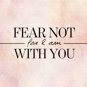 Fear not for I am with you