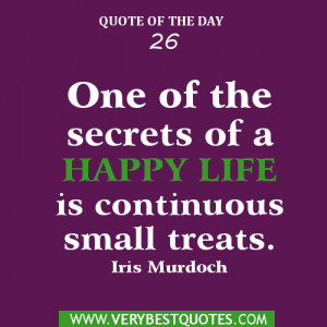 One of the secrets of a happy life is continuous small treats.