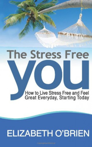 The Stress Free You: How to Live Stress Free and Feel Great Everyday ...