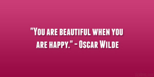 You are beautiful when you are happy.” – Oscar Wilde