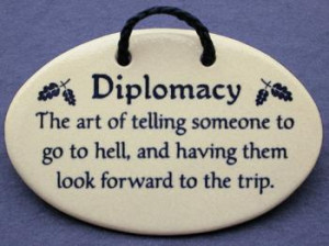 Diplomacy the art of telling someone to go to hell and having them ...