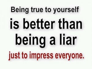 Being True To Yourself Is Better Than Being A Liar Just To Impress ...