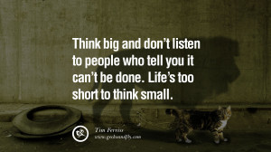 ... IT CAN’T BE DONE. LIFE’S TOO SHORT TO THINK SMALL. – Tim Ferriss