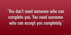 ... can complete you, You need someone who can accept you completely