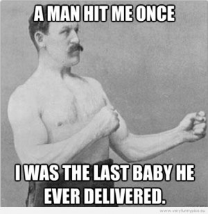 Funny Picture - Overly manly man - A man hit me once - I was the last ...