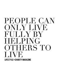 Helping others is living fully! More