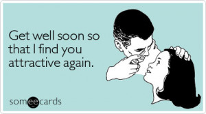Get well soon so that I find you attractive again | Get Well Ecard ...