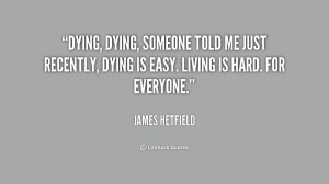 quote-James-Hetfield-dying-dying-someone-told-me-just-recently-236813 ...