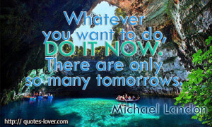 ... do, do it now. There are only so many tomorrows. Michael Landon quotes