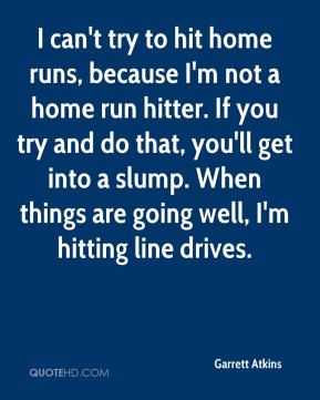 ... get into a slump. When things are going well, I'm hitting line drives