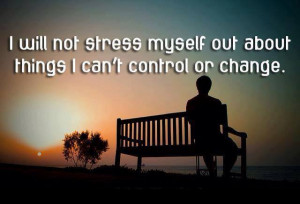 not stress myself out about things I can’t control or change: Quote ...