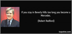 If you stay in Beverly Hills too long you become a Mercedes. - Robert ...