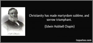 Christianity has made martyrdom sublime, and sorrow triumphant ...