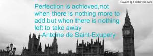 Perfection is achieved,not when there is nothing more to add,but when ...