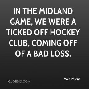 In the Midland game, we were a ticked off hockey club, coming off of a ...