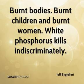 ... children and burnt women. White phosphorus kills indiscriminately