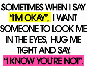 okay i want someone to look me in the eyes hug me tight and say i know ...