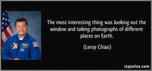 ... and taking photographs of different places on Earth. - Leroy Chiao