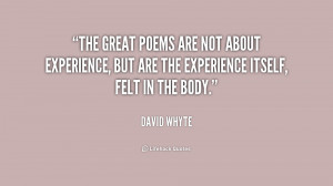 The great poems are not about experience, but are the experience ...