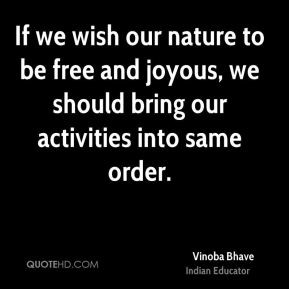 Vinoba Bhave - If we wish our nature to be free and joyous, we should ...