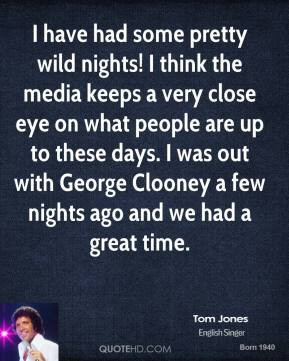 Tom Jones - I have had some pretty wild nights! I think the media ...