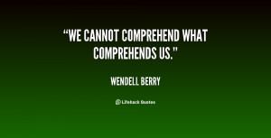 quote-Wendell-Berry-we-cannot-comprehend-what-comprehends-us-117998_2 ...