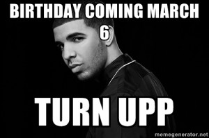 Drake quotes - Birthday Coming March 6 Turn Upp
