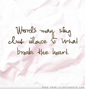 Words may sting but silence is what breaks the heart.