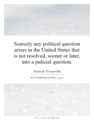 Scarcely any political question arises in the United States that is ...