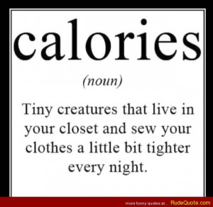 CALORIES (noun) Tiny creatures that live in your closet and sew your ...