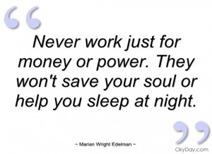 Never work just for money or for power. They won't save your soul or ...
