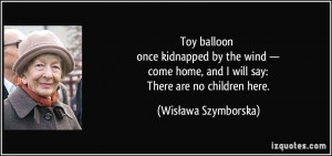 Toy balloon once kidnapped by the wind — come home, and I will say ...