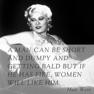 ... and getting bald but if he has fire, women will like him – Mae West