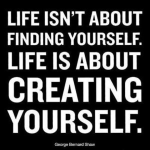 Is Not About Finding Yourself Life Is About Creating Yourself Quote ...