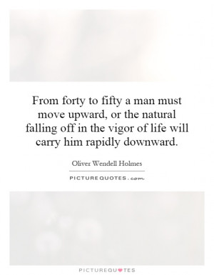 From forty to fifty a man must move upward, or the natural falling off ...