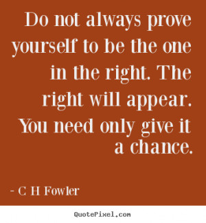 Fowler Quotes - Do not always prove yourself to be the one in the ...