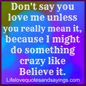 Don’t say you love me unless you really mean it, because I might do ...