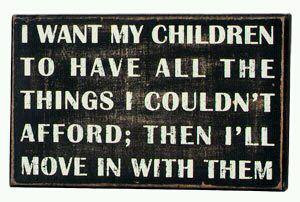Funny Quote - I want my children to have all the things I couldn't ...