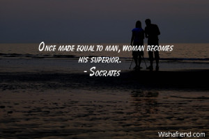 equality-Once made equal to man, woman becomes his superior.