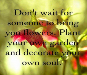 Plant your own garden and decorate your own soul!