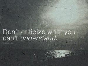 Don’t criticize what you can’t understand.