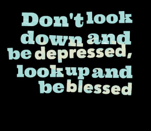 Quotes Picture: don't look down and be depressed, look up and be ...