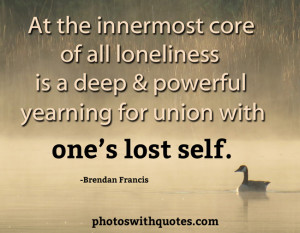 At The Innermost Core Of All Loneliness Is A Deep & Powerful Yearing ...
